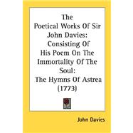 The Poetical Works Of Sir John Davies: Consisting of His Poem on the Immortality of the Soul: the Hymns of Astrea