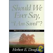 Should We Ever Say, I Am Saved?: What It Means to Be Assured of Salvation