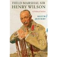 Field Marshal Sir Henry Wilson A Political Soldier