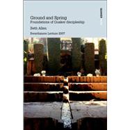 Ground and Spring : Foundations of Quaker Discipleship