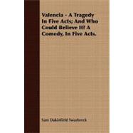 Valencia - a Tragedy in Five Acts; and Who Could Believe It? a Comedy, in Five Acts