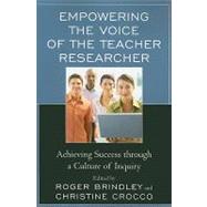 Empowering the Voice of the Teacher Researcher Achieving Success through a Culture of Inquiry