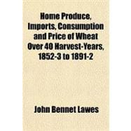 Home Produce, Imports, Consumption and Price of Wheat over 40 Harvest-years, 1852-3 to 1891-2