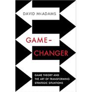 Game-Changer Game Theory and the Art of Transforming Strategic Situations