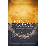 Between Pain and Grace A Biblical Theology of Suffering