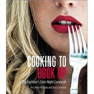 Cooking to Hook Up : The Bachelor's Date-Night Cookbook