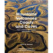 Mountains, Volcanoes, Coasts and Caves Origins of Aotearoa New Zealand's Natural Wonders