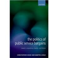 The Politics of Public Service Bargains Reward, Competency, Loyalty - and Blame