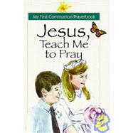 Jesus, Teach Me to Pray; A Catholic Child's Prayerbook