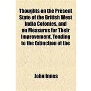 Thoughts on the Present State of the British West India Colonies, and on Measures for Their Improvement, Tending to the Extinction of the African Slave Trade