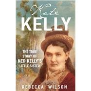 Kate Kelly The true story of Ned Kelly's little sister