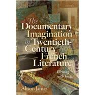 The Documentary Imagination in Twentieth-Century French Literature Writing with Facts