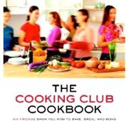 The Cooking Club Cookbook Six Friends Show You How to Bake, Broil, and Bond