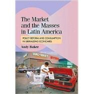 The Market and the Masses in Latin America: Policy Reform and Consumption in Liberalizing Economies