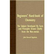 Beginners' Hand-book of Chemistry: The Subject Developed by Facts and Principles Drawn Chiefly from the Non-metals