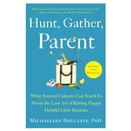 Hunt, Gather, Parent What Ancient Cultures Can Teach Us About the Lost Art of Raising Happy, Helpful Little Humans,9781982149680