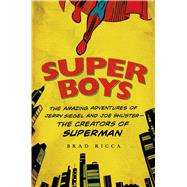 Super Boys The Amazing Adventures of Jerry Siegel and Joe Shuster--the Creators of Superman