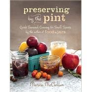 Preserving by the Pint Quick Seasonal Canning for Small Spaces from the author of Food in Jars