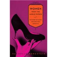 Women from the Ankle Down: The Story of Shoes and How They Define Us