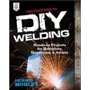 The TAB Guide to DIY Welding Hands-on Projects for Hobbyists, Handymen, and Artists