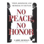 No Peace, No Honor : Nixon, Kissinger, and Betrayal in Vietnam