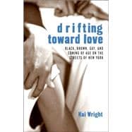 Drifting Toward Love : Black, Brown, Gay, and Coming of Age on the Streets of New York