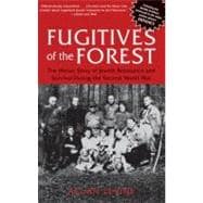 Fugitives of the Forest The Heroic Story Of Jewish Resistance And Survival During The Second World War