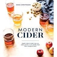 Modern Cider Simple Recipes to Make Your Own Ciders, Perries, Cysers, Shrubs, Fruit Wines, Vinegars, and More