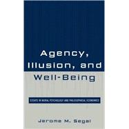 Agency, Illusion, and Well-Being Essays in Moral Psychology and Philosophical Economics