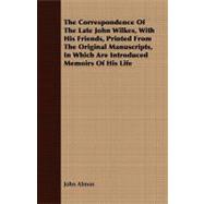 The Correspondence of the Late John Wilkes, With His Friends, Printed from the Original Manuscripts, in Which Are Introduced Memoirs of His Life
