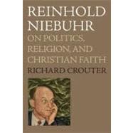 Reinhold Niebuhr On Politics, Religion, and Christian Faith