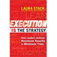 Execution IS the Strategy How Leaders Achieve Maximum Results in Minimum Time