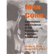 Man Corn : Cannibalism and Violence in the Prehistoric American Southwest
