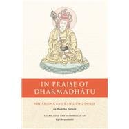 In Praise of Dharmadhatu Nagarjuna and Rangjung Dorje on Buddha Nature