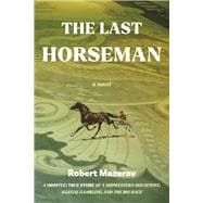 The Last Horseman A (Mostly) True Story of a Midwestern Housewife, Illegal Gambling, and The Big Race