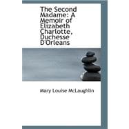 The Second Madame: A Memoir of Elizabeth Charlotte, Duchesse D'orleans