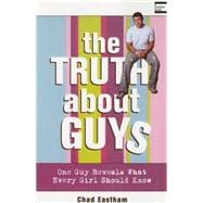 Truth about Guys : One Guy Reveals What Every Girl Should Know