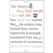 The Theory That Would Not Die; How Bayes' Rule Cracked the Enigma Code, Hunted Down Russian Submarines, and Emerged Triumphant from Two Centuries of Controversy