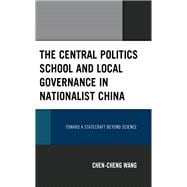 The Central Politics School and Local Governance in Nationalist China Toward a Statecraft beyond Science