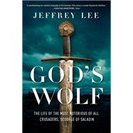 God's Wolf The Life of the Most Notorious of all Crusaders, Scourge of Saladin
