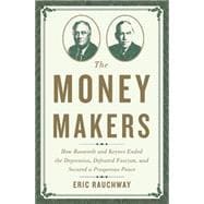 The Money Makers How Roosevelt and Keynes Ended the Depression, Defeated Fascism, and Secured a Prosperous Peace