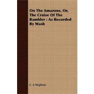 On the Amazons: Or, the Cruise of the Rambler : As Recorded by Wash