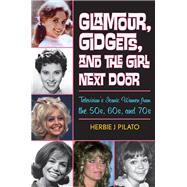Glamour, Gidgets, and the Girl Next Door Television's Iconic Women from the 50s, 60s, and 70s