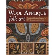 Wool Appliqué Folk Art Traditional Projects Inspired by 19th-Century American Life
