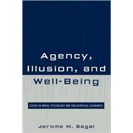 Agency, Illusion, and Well-Being Essays in Moral Psychology and Philosophical Economics