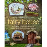Fairy House How to Make Amazing Fairy Furniture, Miniatures, and More from Natural Materials