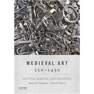 Medieval Art 250-1450 Matter, Making, and Meaning