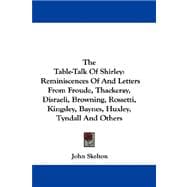 The Table-talk of Shirley: Reminiscences of and Letters from Froude, Thackeray, Disraeli, Browning, Rossetti, Kingsley, Baynes, Huxley, Tyndall and Others