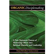 Organic Disciplemaking : Mentoring Others into Spiritual Maturity and Leadership