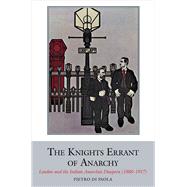 The Knights Errant of Anarchy London and the Italian Anarchist Diaspora (1880-1917)